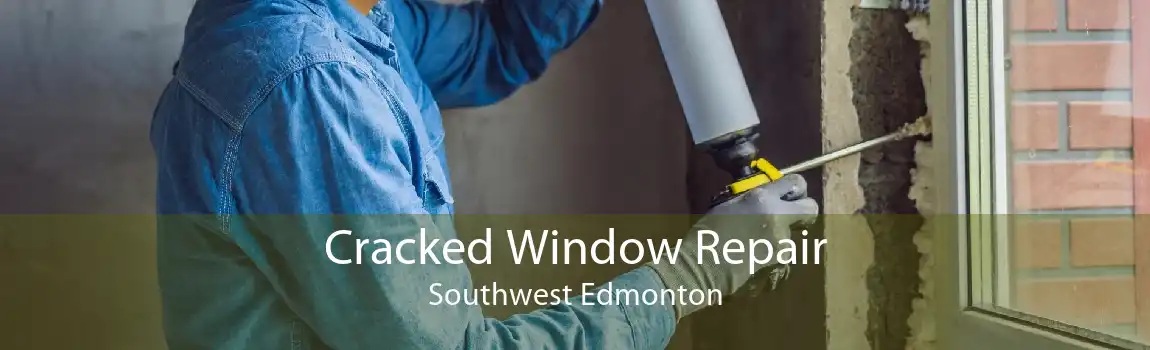 Cracked Window Repair Southwest Edmonton